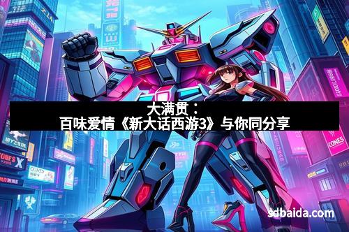 大满贯：百味爱情《新大话西游3》与你同分享