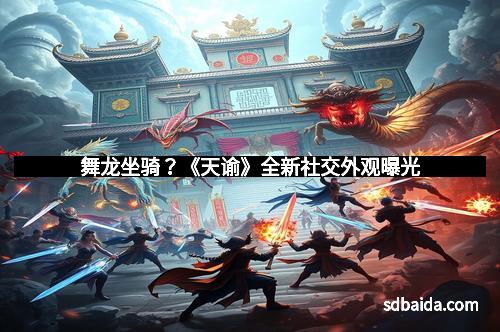舞龙坐骑？《天谕》全新社交外观曝光