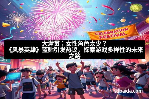 大满贯：女性角色太少？《风暴英雄》蓝贴引发热议，探索游戏多样性的未来之路